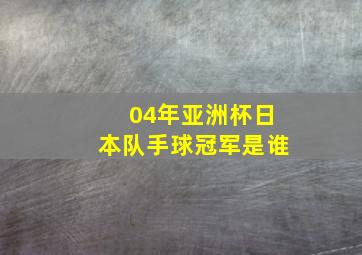 04年亚洲杯日本队手球冠军是谁