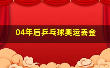 04年后乒乓球奥运丢金