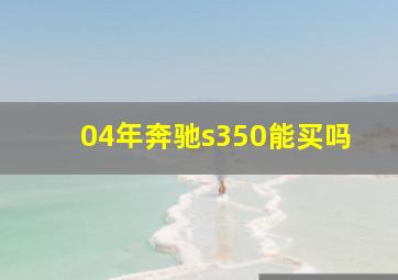 04年奔驰s350能买吗