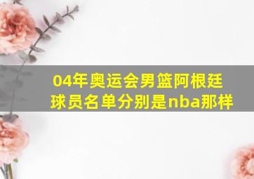 04年奥运会男篮阿根廷球员名单分别是nba那样