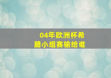 04年欧洲杯希腊小组赛输给谁