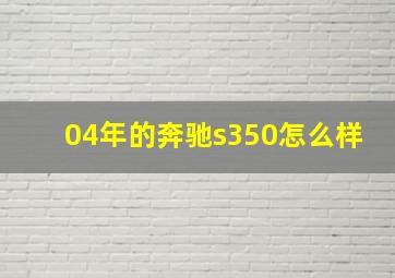 04年的奔驰s350怎么样