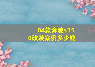 04款奔驰s350改装案例多少钱