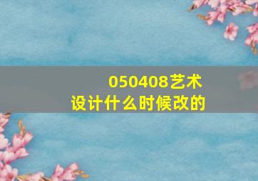 050408艺术设计什么时候改的