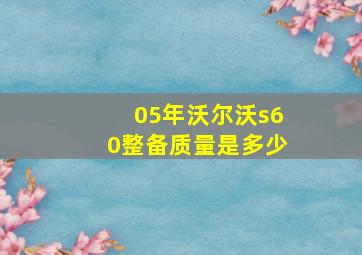 05年沃尔沃s60整备质量是多少