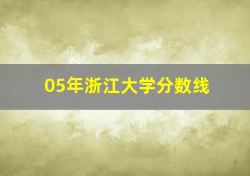 05年浙江大学分数线