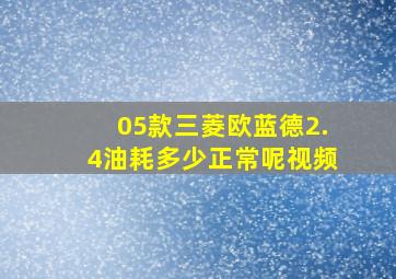 05款三菱欧蓝德2.4油耗多少正常呢视频