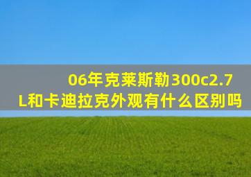 06年克莱斯勒300c2.7L和卡迪拉克外观有什么区别吗