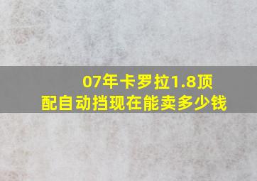 07年卡罗拉1.8顶配自动挡现在能卖多少钱