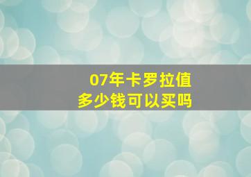 07年卡罗拉值多少钱可以买吗