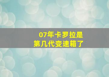 07年卡罗拉是第几代变速箱了