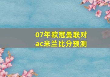 07年欧冠曼联对ac米兰比分预测