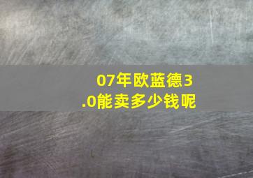 07年欧蓝德3.0能卖多少钱呢