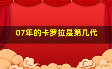 07年的卡罗拉是第几代