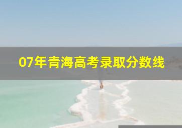 07年青海高考录取分数线