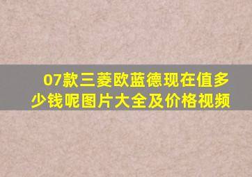 07款三菱欧蓝德现在值多少钱呢图片大全及价格视频