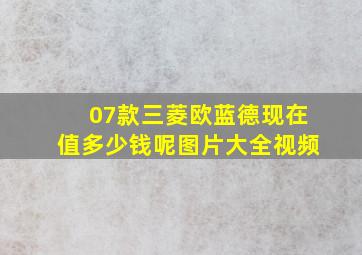 07款三菱欧蓝德现在值多少钱呢图片大全视频