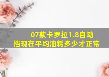 07款卡罗拉1.8自动挡现在平均油耗多少才正常