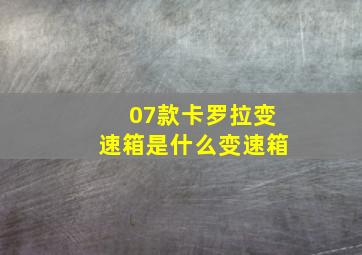 07款卡罗拉变速箱是什么变速箱