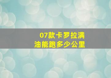 07款卡罗拉满油能跑多少公里