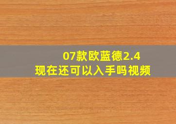 07款欧蓝德2.4现在还可以入手吗视频