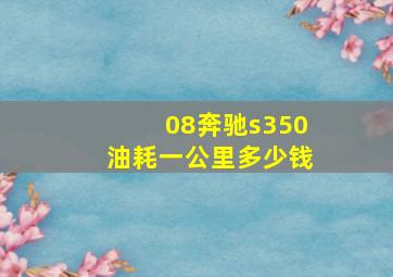 08奔驰s350油耗一公里多少钱