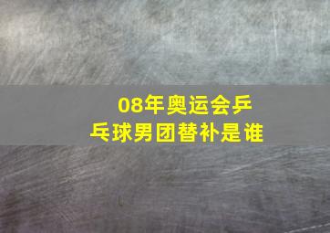 08年奥运会乒乓球男团替补是谁