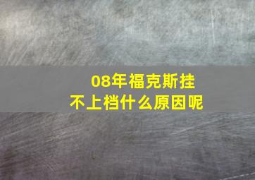 08年福克斯挂不上档什么原因呢