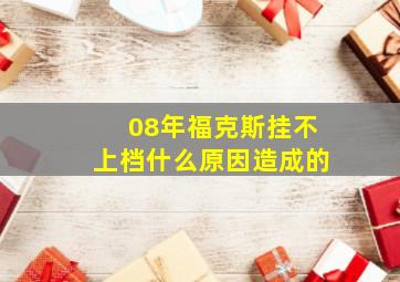 08年福克斯挂不上档什么原因造成的