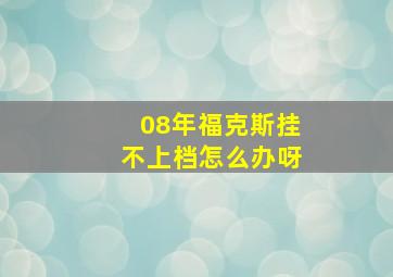 08年福克斯挂不上档怎么办呀