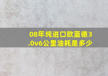 08年纯进口欧蓝德3.0v6公里油耗是多少