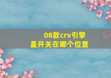 08款crv引擎盖开关在哪个位置