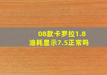 08款卡罗拉1.8油耗显示7.5正常吗