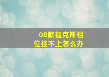 08款福克斯档位挂不上怎么办