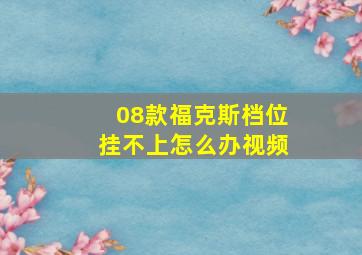 08款福克斯档位挂不上怎么办视频