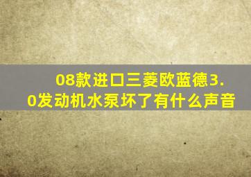 08款进口三菱欧蓝德3.0发动机水泵坏了有什么声音