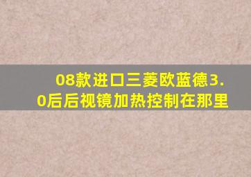 08款进口三菱欧蓝德3.0后后视镜加热控制在那里