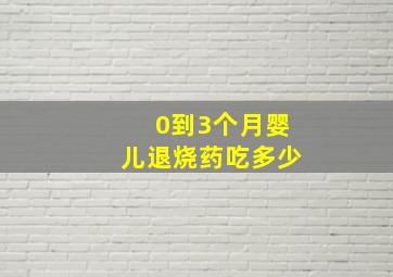 0到3个月婴儿退烧药吃多少