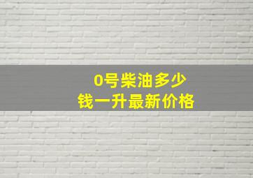 0号柴油多少钱一升最新价格