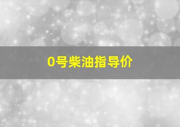 0号柴油指导价