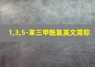 1,3,5-苯三甲酰氯英文简称