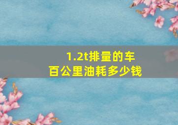 1.2t排量的车百公里油耗多少钱