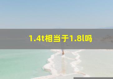 1.4t相当于1.8l吗