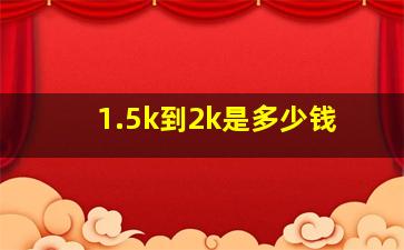 1.5k到2k是多少钱