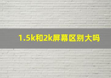 1.5k和2k屏幕区别大吗