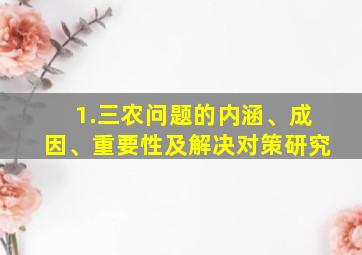 1.三农问题的内涵、成因、重要性及解决对策研究