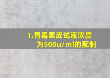 1.青霉素皮试液浓度为500u/ml的配制