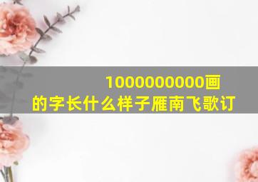 1000000000画的字长什么样子雁南飞歌订