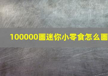 100000画迷你小零食怎么画