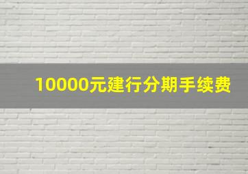 10000元建行分期手续费